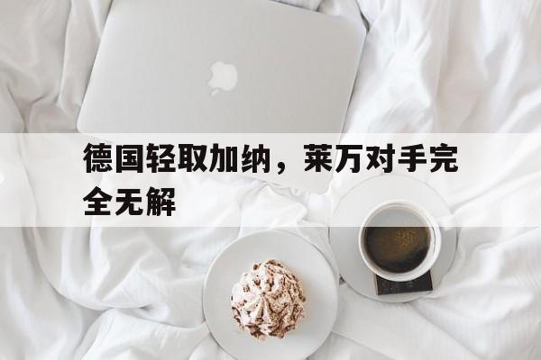 德国轻取加纳，莱万对手完全无解
